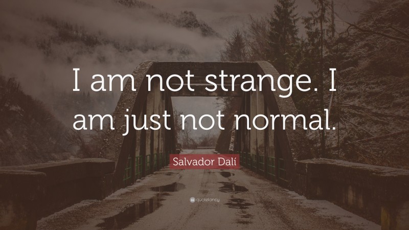 Salvador Dalí Quote: “I am not strange.  I am just not normal.”