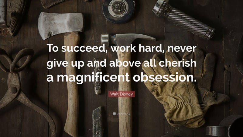 Walt Disney Quote: “To succeed, work hard, never give up and above all cherish a magnificent obsession.”