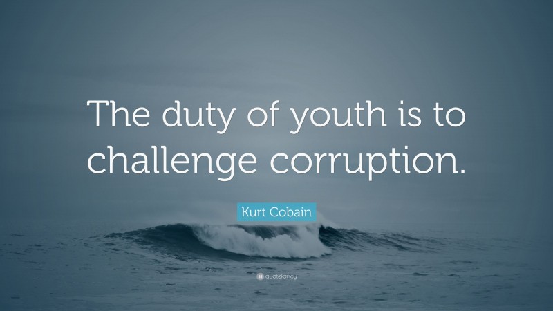 Kurt Cobain Quote: “The duty of youth is to challenge corruption.”
