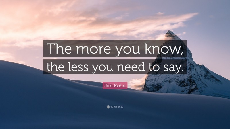 Jim Rohn Quote: “The more you know, the less you need to say.”