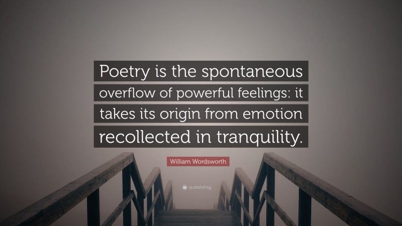 William Wordsworth Quote: “Poetry is the spontaneous overflow of powerful feelings: it takes its origin from emotion recollected in tranquility.”