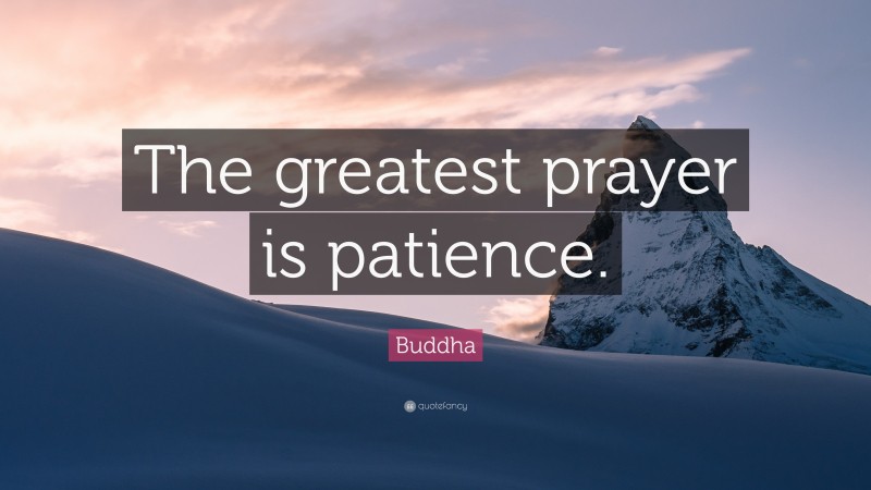 Buddha Quote: “The greatest prayer is patience.”