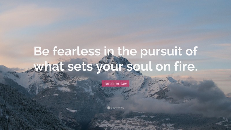 Jennifer Lee Quote: “Be fearless in the pursuit of what sets your soul on fire.”
