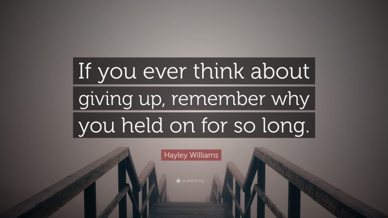 Hayley Williams Quote: “If you ever think about giving up, remember why you held on for so long.”