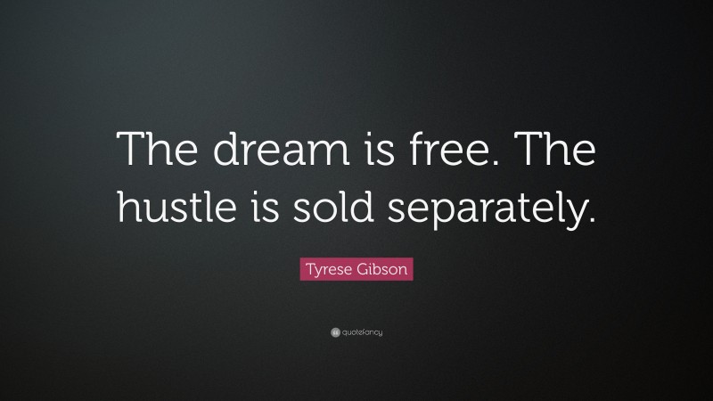 Tyrese Gibson Quote: “The dream is free. The hustle is sold separately.”