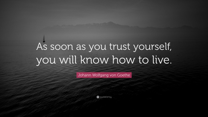 Johann Wolfgang von Goethe Quote: “As soon as you trust yourself, you will know how to live.”