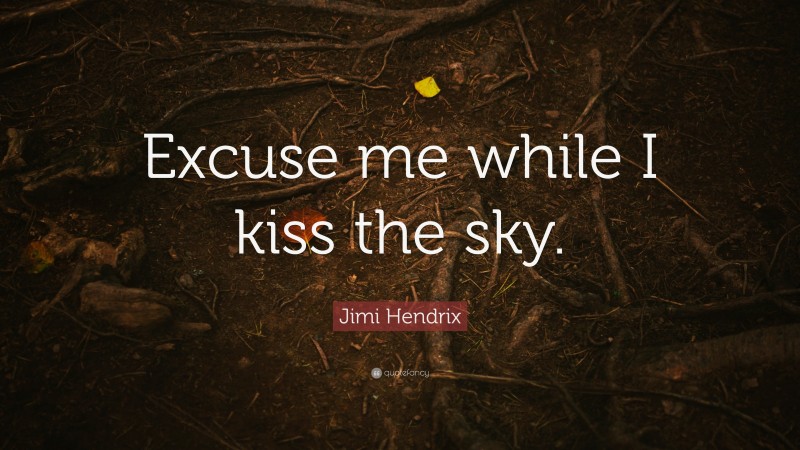 Jimi Hendrix Quote: “Excuse me while I kiss the sky.”