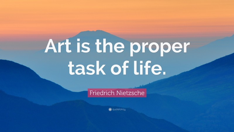 Friedrich Nietzsche Quote: “Art is the proper task of life. ”