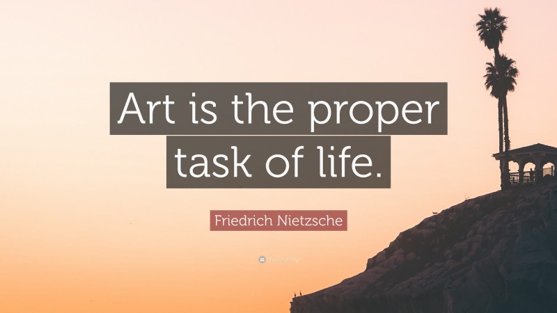 Friedrich Nietzsche Quote: “Art is the proper task of life. ”