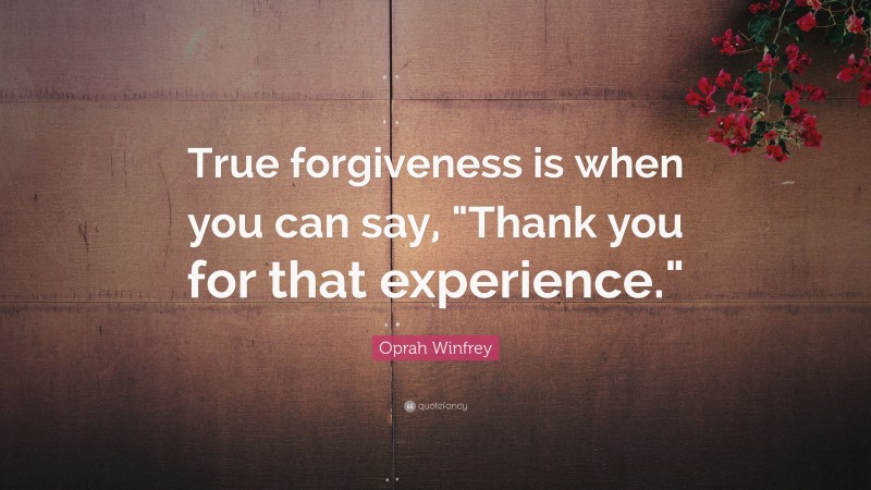 Oprah Winfrey Quote: “True forgiveness is when you can say, 