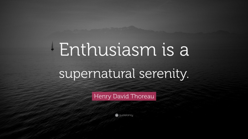 Henry David Thoreau Quote: “Enthusiasm is a supernatural serenity.”