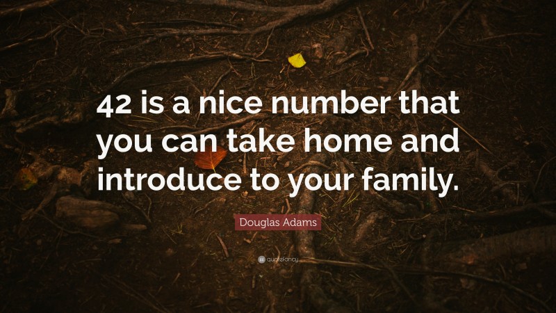 Douglas Adams Quote: “42 is a nice number that you can take home and introduce to your family.”