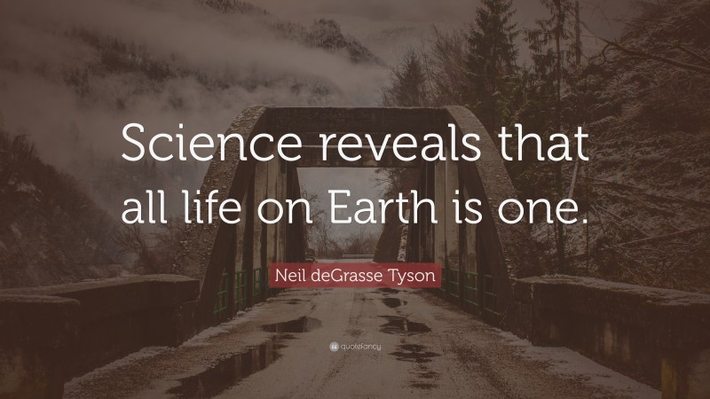 Neil deGrasse Tyson Quote: “Science reveals that all life on Earth is one.”