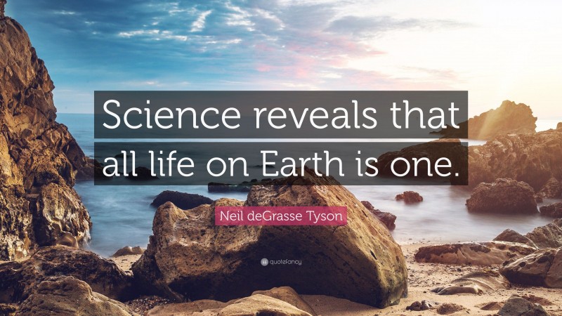 Neil deGrasse Tyson Quote: “Science reveals that all life on Earth is one.”