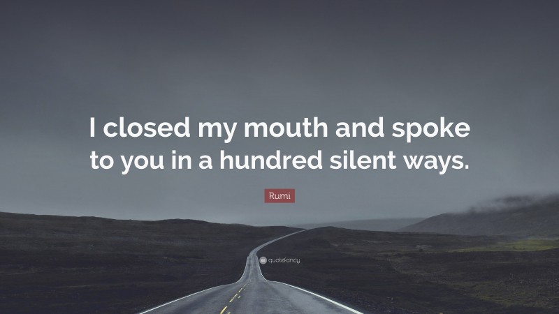 Rumi Quote: “I closed my mouth and spoke to you in a hundred silent ways.”