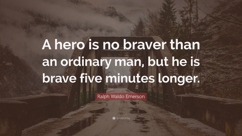 Ralph Waldo Emerson Quote: “A hero is no braver than an ordinary man, but he is brave five minutes longer.”