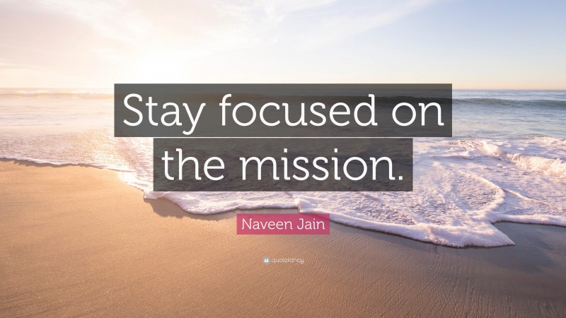Naveen Jain Quote: “Stay focused on the mission.”