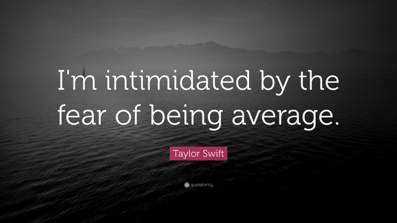 Taylor Swift Quote: “I'm intimidated by the fear of being average.”