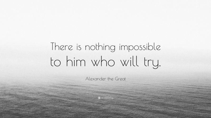 Alexander the Great Quote: “There is nothing impossible to him who will try.”