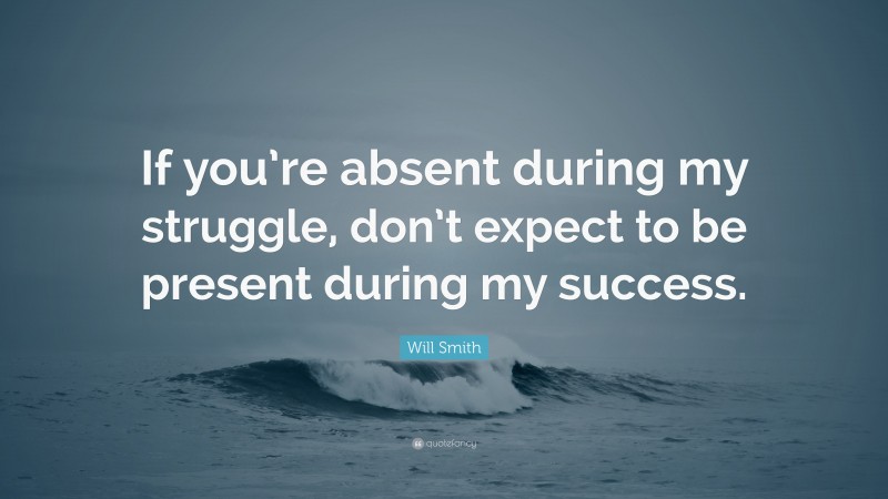 Will Smith Quote: “If you’re absent during my struggle, don’t expect to ...