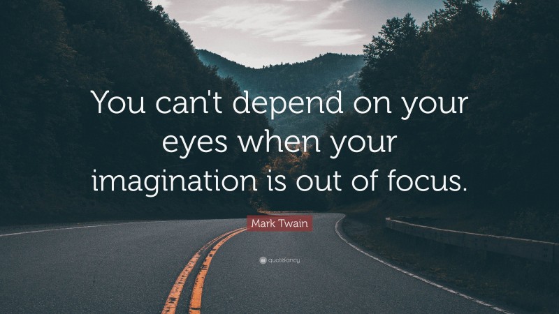 Mark Twain Quote: “You can't depend on your eyes when your imagination is out of focus.”
