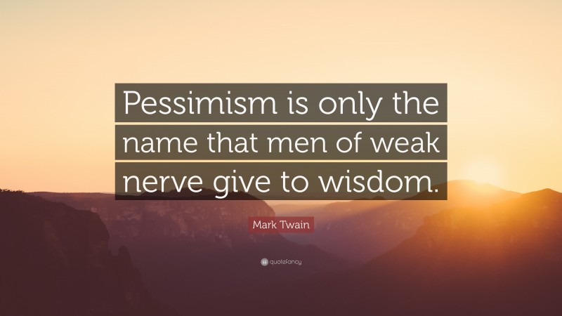 Mark Twain Quote: “Pessimism is only the name that men of weak nerve give to wisdom.”