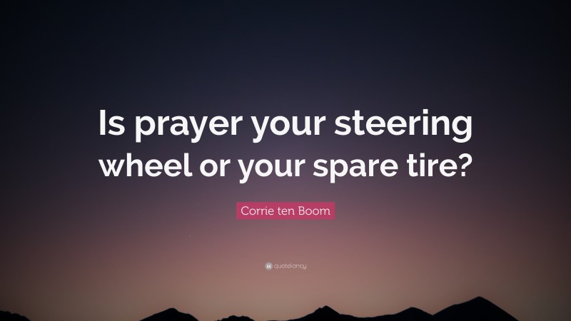 Corrie ten Boom Quote: “Is prayer your steering wheel or your spare tire?”