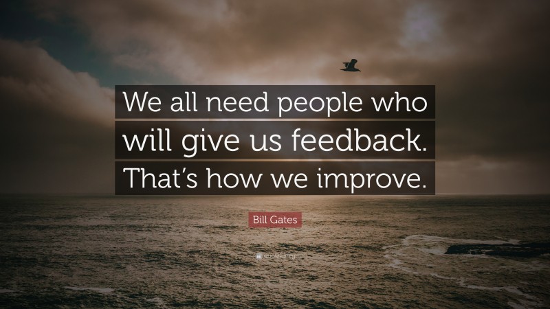 Bill Gates Quote: “We all need people who will give us feedback. That’s how we improve.”