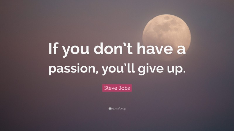 Steve Jobs Quote: “If you don’t have a passion, you’ll give up.”