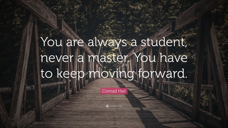 Conrad Hall Quote: “You are always a student, never a master. You have ...