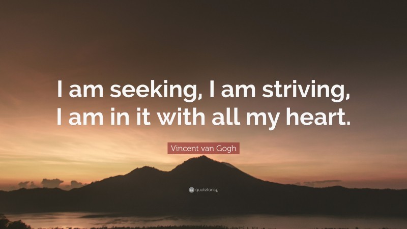 Vincent van Gogh Quote: “I am seeking, I am striving, I am in it with all my heart.”