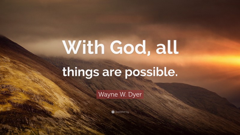 Wayne W. Dyer Quote: “With God, all things are possible.”