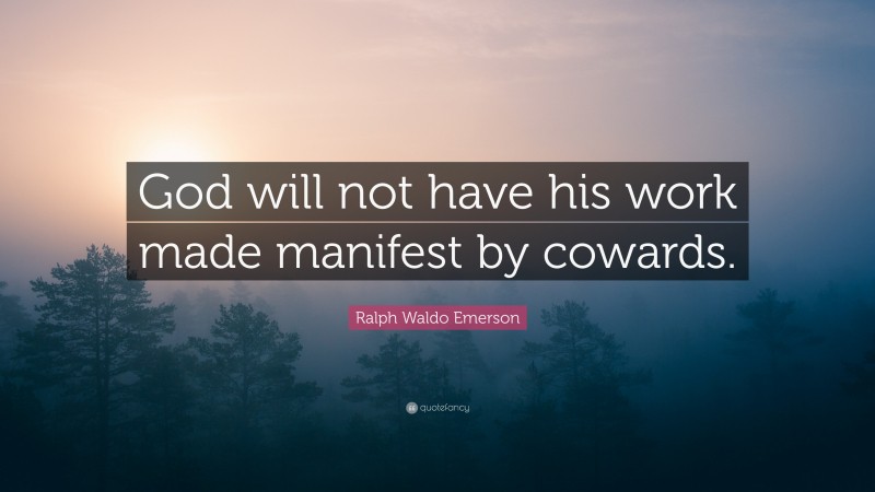 Ralph Waldo Emerson Quote: “God will not have his work made manifest by cowards.”