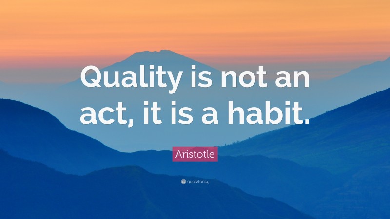 Aristotle Quote: “Quality is not an act, it is a habit.”