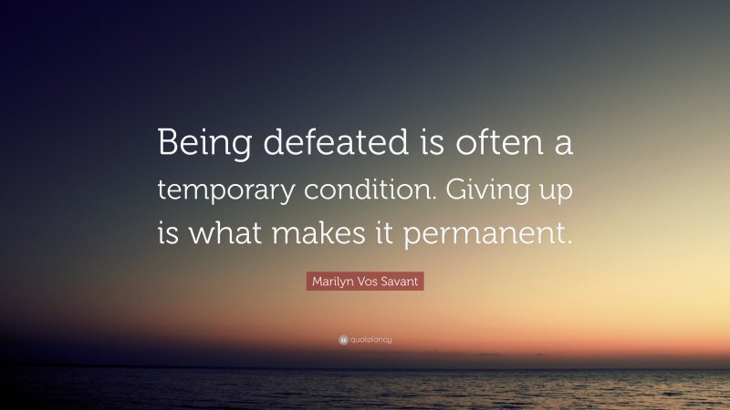 Marilyn Vos Savant Quote: “Being defeated is often a temporary condition. Giving up is what makes it permanent.”