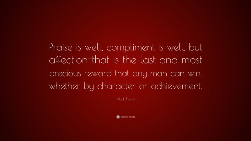 Mark Twain Quote: “Praise is well, compliment is well, but affection-that is the last and most precious reward that any man can win, whether by character or achievement.”