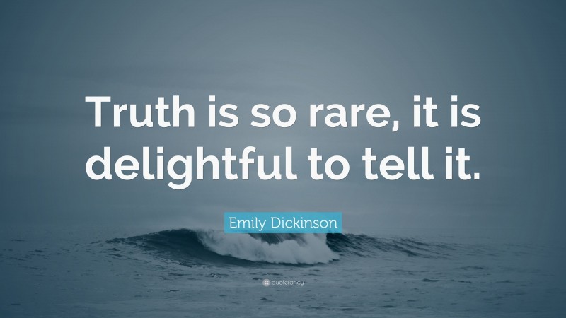 Emily Dickinson Quote: “Truth is so rare, it is delightful to tell it.”