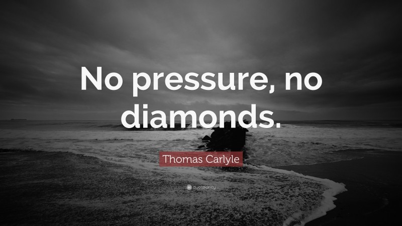 Thomas Carlyle Quote: “No pressure, no diamonds.”