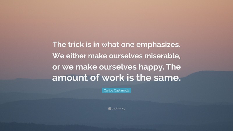 Carlos Castaneda Quote: “The trick is in what one emphasizes. We either ...