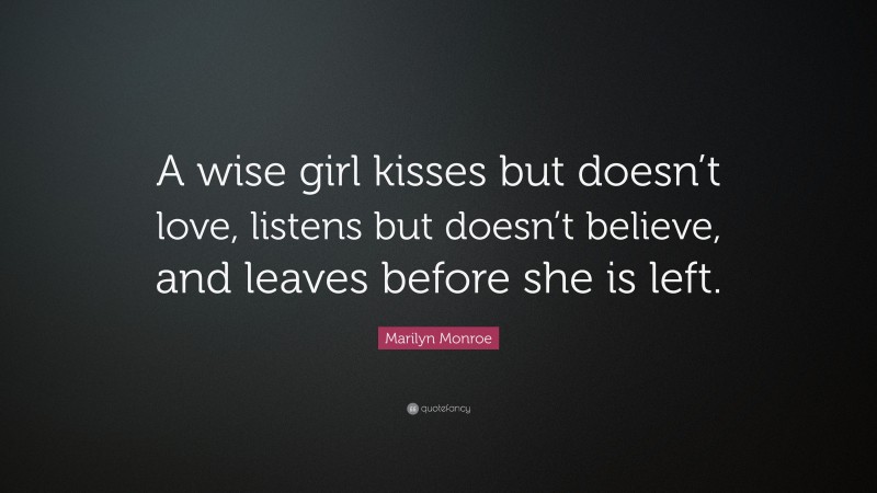 Marilyn Monroe Quote: “A wise girl kisses but doesn’t love, listens but doesn’t believe, and leaves before she is left.”