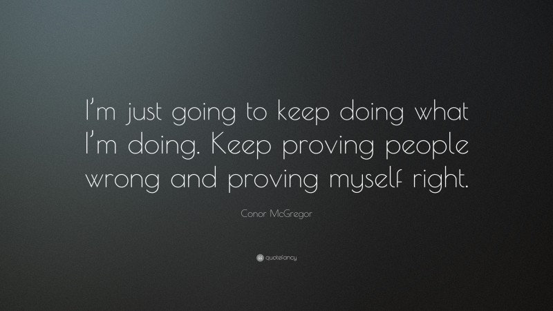 Conor McGregor Quote: “I’m just going to keep doing what I’m doing. Keep proving people wrong and proving myself right.”