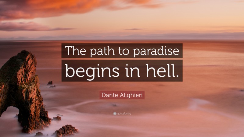 Dante Alighieri Quote: “The path to paradise begins in hell.”