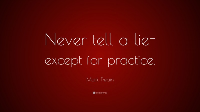 Mark Twain Quote: “Never tell a lie-except for practice.”