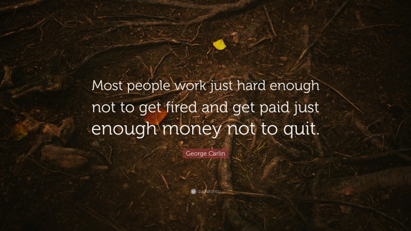 George Carlin Quote: “Most people work just hard enough not to get fired and get paid just enough money not to quit.”