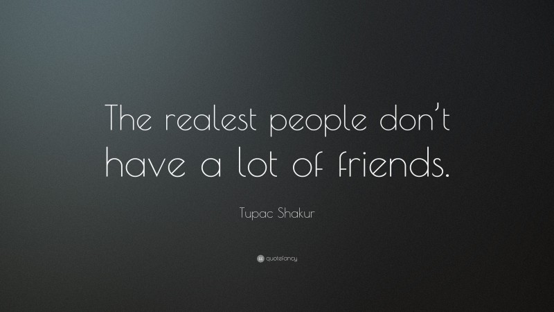 Tupac Shakur Quote: “The realest people don’t have a lot of friends.”