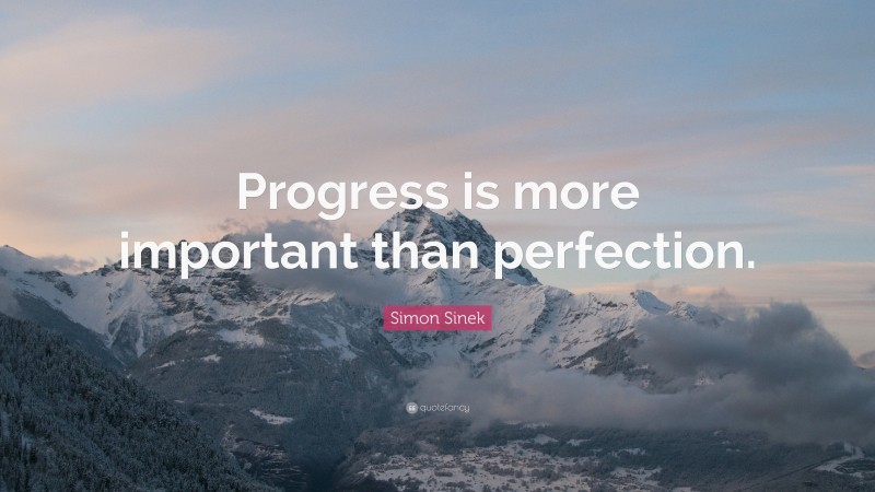 Simon Sinek Quote: “Progress is more important than perfection.”