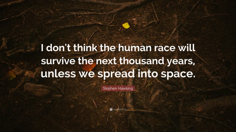 Stephen Hawking Quote: “I don't think the human race will survive the next thousand years, unless we spread into space.”