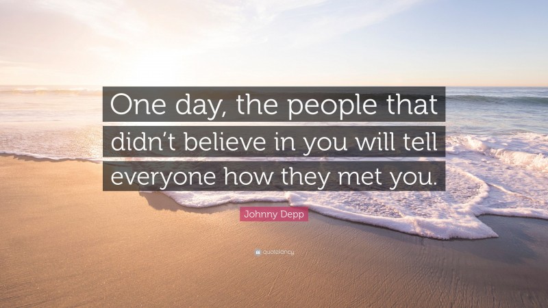 Johnny Depp Quote: “One day, the people that didn’t believe in you will ...