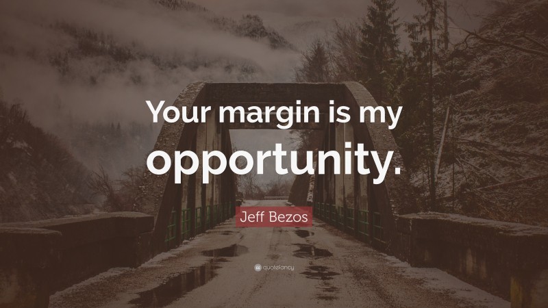 Jeff Bezos Quote: “Your margin is my opportunity.”