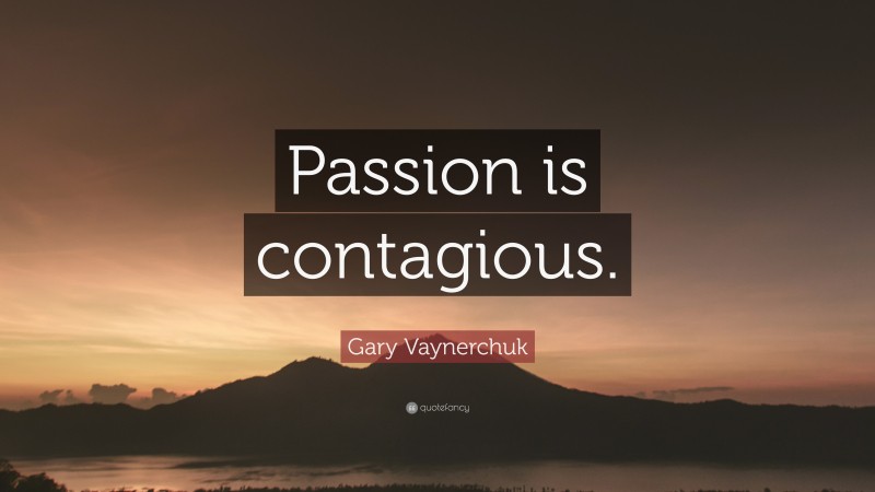 Gary Vaynerchuk Quote: “Passion is contagious.”